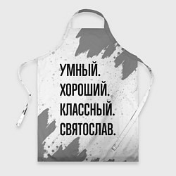 Фартук кулинарный Умный, хороший и классный: Святослав, цвет: 3D-принт