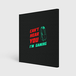 Холст квадратный Cant Hear You Im Gaming, цвет: 3D-принт