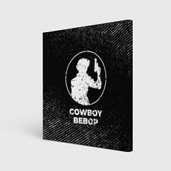 Холст квадратный Cowboy Bebop с потертостями на темном фоне, цвет: 3D-принт