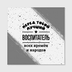 Холст квадратный Лучший воспитатель - всех времён и народов, цвет: 3D-принт — фото 2