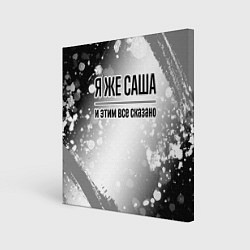 Холст квадратный Я же Саша и этим всё сказано: на светлом, цвет: 3D-принт