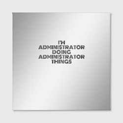 Холст квадратный I am doing administrator things, цвет: 3D-принт — фото 2