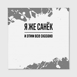 Холст квадратный Я же Санёк: и этим все сказано, цвет: 3D-принт — фото 2