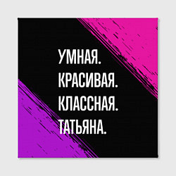 Холст квадратный Умная, красивая, классная: Татьяна, цвет: 3D-принт — фото 2