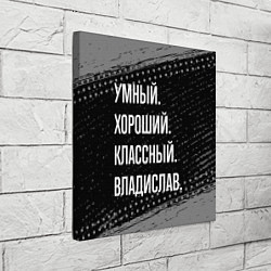 Холст квадратный Умный, хороший, классный: Владислав, цвет: 3D-принт — фото 2