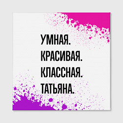 Холст квадратный Умная, красивая и классная: Татьяна, цвет: 3D-принт — фото 2