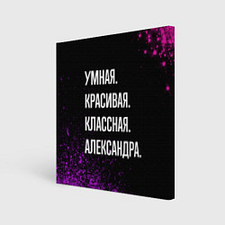 Холст квадратный Умная, красивая, классная: Александра, цвет: 3D-принт