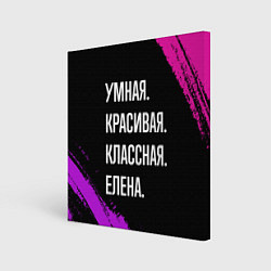 Холст квадратный Умная, красивая, классная: Елена, цвет: 3D-принт