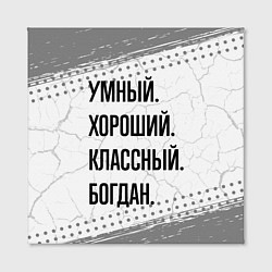 Холст квадратный Умный, хороший и классный: Богдан, цвет: 3D-принт — фото 2