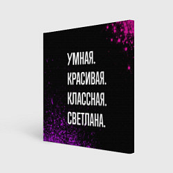 Холст квадратный Умная, красивая классная: Светлана, цвет: 3D-принт