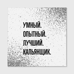 Холст квадратный Умный, опытный и лучший: кальянщик, цвет: 3D-принт — фото 2