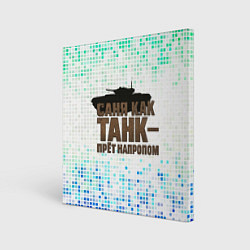 Холст квадратный Саня как танк - прет на пролом, цвет: 3D-принт