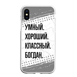 Чехол iPhone XS Max матовый Умный, хороший и классный: Богдан, цвет: 3D-белый