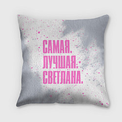 Подушка квадратная Надпись самая лучшая Светлана, цвет: 3D-принт