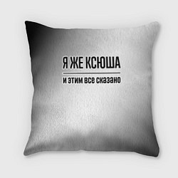 Подушка квадратная Я же Ксюша и этим всё сказано: на светлом, цвет: 3D-принт