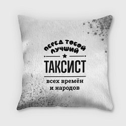 Подушка квадратная Лучший таксист - всех времён и народов, цвет: 3D-принт