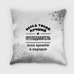 Подушка квадратная Лучший преподаватель - всех времён и народов, цвет: 3D-принт