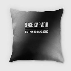 Подушка квадратная Я же Кирилл, и этим всё сказано, цвет: 3D-принт