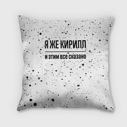 Подушка квадратная Я же Кирилл: и этим все сказано, цвет: 3D-принт