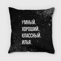 Подушка квадратная Умный, хороший, классный: Илья, цвет: 3D-принт