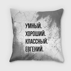 Подушка квадратная Умный, хороший и классный: Евгений, цвет: 3D-принт