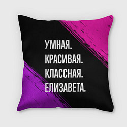 Подушка квадратная Умная, красивая, классная: Елизавета, цвет: 3D-принт