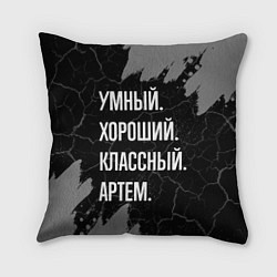 Подушка квадратная Умный, хороший, классный: Артем, цвет: 3D-принт