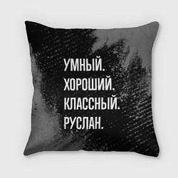 Подушка квадратная Умный, хороший, классный: Руслан