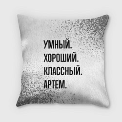 Подушка квадратная Умный, хороший и классный: Артем, цвет: 3D-принт