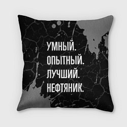 Подушка квадратная Умный опытный лучший: нефтяник, цвет: 3D-принт