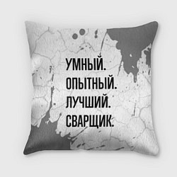 Подушка квадратная Умный, опытный и лучший: сварщик, цвет: 3D-принт