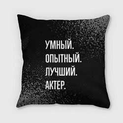 Подушка квадратная Умный опытный лучший: актер, цвет: 3D-принт