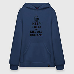 Толстовка-худи оверсайз Keep Calm & Kill All Humans, цвет: тёмно-синий