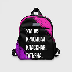 Детский рюкзак Умная, красивая, классная: Татьяна, цвет: 3D-принт