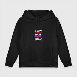 Детское худи оверсайз BORN TO BE WILD !