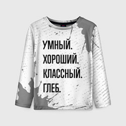 Лонгслив детский Умный хороший и классный: Глеб, цвет: 3D-принт