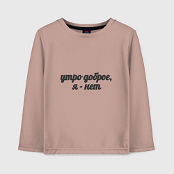 Детский лонгслив Утро доброе, я - нет