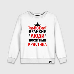 Свитшот хлопковый детский ВСЕ ВЕЛИКИЕ ЛЮДИ НОСЯТ ИМЯ КРИСТИНА, цвет: белый