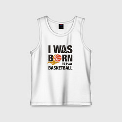 Майка детская хлопок Я рождён играть в баскетбол, цвет: белый