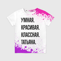 Футболка детская Умная, красивая и классная: Татьяна, цвет: 3D-принт