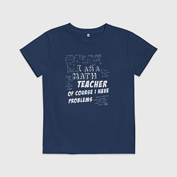 Футболка хлопковая детская Я учитель математики, конечно, у меня есть проблем, цвет: тёмно-синий