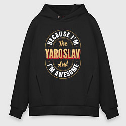 Толстовка оверсайз мужская Because Im the Yaroslav and Im awesome, цвет: черный
