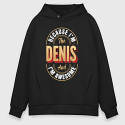 Толстовка оверсайз мужская Because Im the Denis and Im awesome, цвет: черный