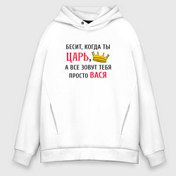 Толстовка оверсайз мужская Бесит, когда ты царь, а все зовут тебя просто Вася, цвет: белый