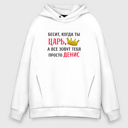 Толстовка оверсайз мужская Бесит, когда ты царь, а все зовут тебя просто Дени, цвет: белый