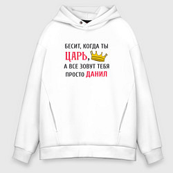 Толстовка оверсайз мужская Бесит, когда ты царь, а все зовут тебя просто Дани, цвет: белый