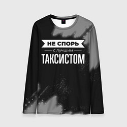 Лонгслив мужской Никогда не спорь с лучшим таксистом, цвет: 3D-принт