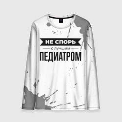 Лонгслив мужской Не спорь с лучшим педиатром никогда, цвет: 3D-принт