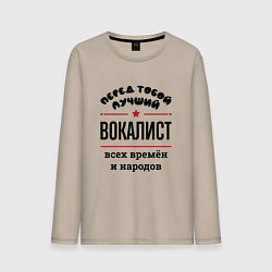 Лонгслив хлопковый мужской Перед тобой лучший вокалист - всех времён и народо, цвет: миндальный