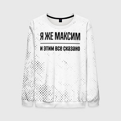 Свитшот мужской Я же Максим: и этим все сказано, цвет: 3D-белый